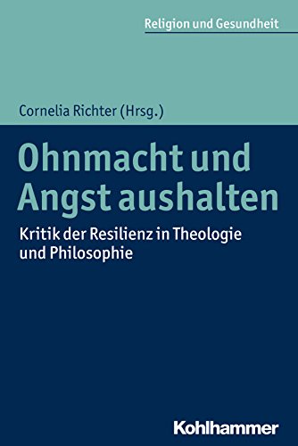 Ohnmacht und Angst aushalten: Kritik der Resilienz in Theologie und Philosophie (Religion und Gesundheit 1)