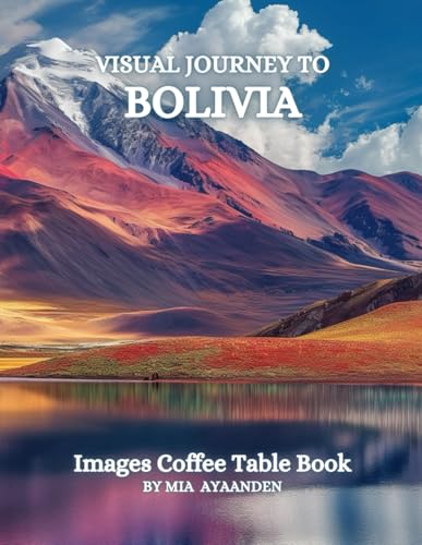 Visual Journey to Bolivia Images Coffee Table Book for All : a Colorful Tour of Beautiful AI-Generated Pictures Designs for Relaxing & Meditation, for Vacations & Landscapes Lovers.
