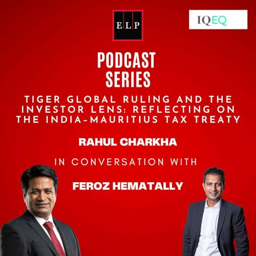 ELP Podcast Series: Tiger Global Ruling and the Investor Lens: Reflecting on the India&ndash;Mauritius Tax Treaty