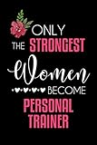 Only The Strongest Women Become Personal Trainer: Funny Personal Trainer Gift Idea For Womens | Blank Lined Journal or Diary | Small Paperback Novelty Notebook to Write in