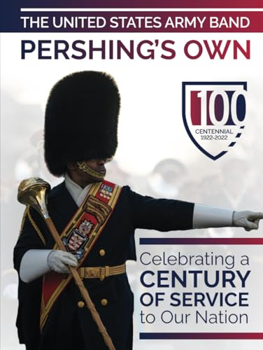 The United States Army Band 'Pershing's Own': Celebrating a Century of Service to Our Nation
