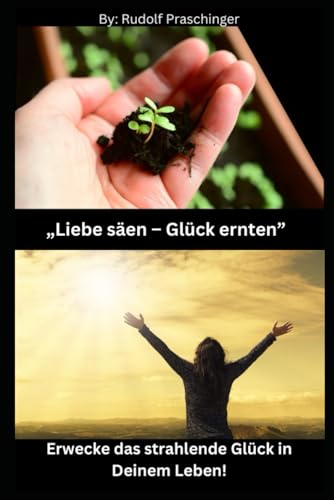 „Liebe säen – Glück ernten“: Erwecke das strahlende Glück in Deinem Leben! (German Edition)