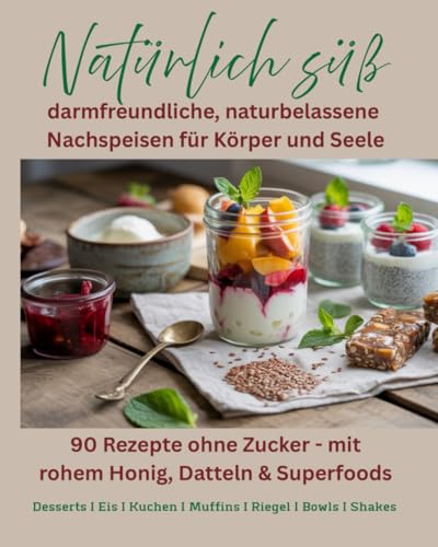 Rezeptbuch Natürlich süß: 90 Rezepte ohne Zucker - mit rohem Honig, Datteln & Superfoods: darmfreundliche, naturbelassene Nachspeisen für Körper und Seele