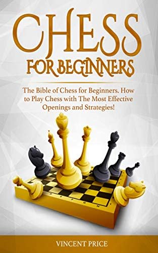 CHESS FOR BEGINNERS: The Bible of Chess for Beginners. How to Play Chess with The Most Effective Openings and Strategies! (Chess Strategy for Beginners)