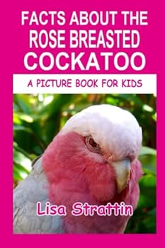 Facts about the Rose Breasted Cockatoo - Book #99 of the A Picture Book for Kids