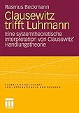 Clausewitz trifft Luhmann: Eine systemtheoretische Interpretation von Clausewitz' Handlungstheorie - Rasmus Beckmann 