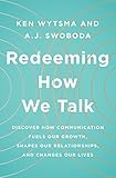 Redeeming How We Talk: Discover How Communication Fuels Our Growth, Shapes Our Relationships, and Changes Our Lives