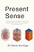Present Sense: A Practical Guide to the Science of Measuring Performance and the Art of Communicating it, with the Brain in Mind