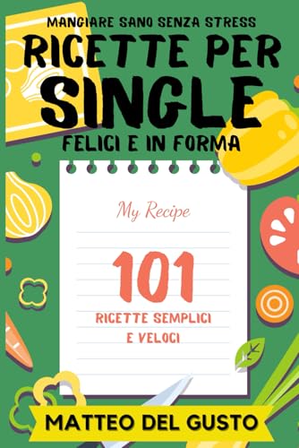 RICETTE PER SINGLE FELICI E IN FORMA: Mangiare Sano Senza Stress