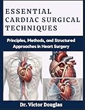 Essential Cardiac Surgical Techniques: Principles, Methods, and Structured Approaches in Heart Surgery