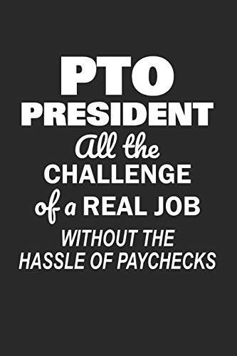 PTO President All the Challenge of a Real Job Without the Hassle of Paychecks: Funny Notebook for School PTO Volunteers Moms Dads (Journal, Diary)