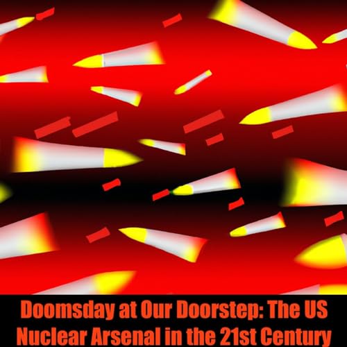 Doomsday at Our Doorstep: The US Nuclear Arsenal in the 21st Century cover art
