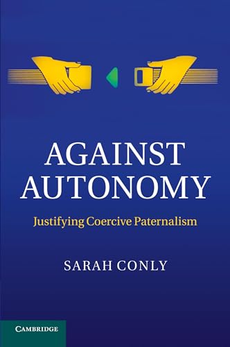 Against Autonomy: Justifying Coercive Paternalism