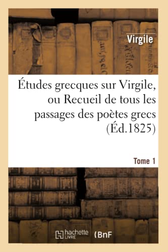 Études grecques sur Virgile. Tome 1: , ou Recueil de tous les passages des poètes grecs imités dans les Bucoliques, les Géorgiques... (Litterature) (French Edition)
