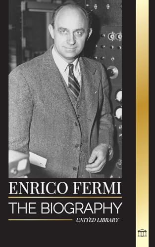 Enrico Fermi: The biography of the father of the nuclear age, physics, and his dedication to the Manhattan Project