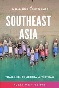Southeast Asia - Thailand, Cambodia and Vietnam: The Solo Girl's Travel Guide