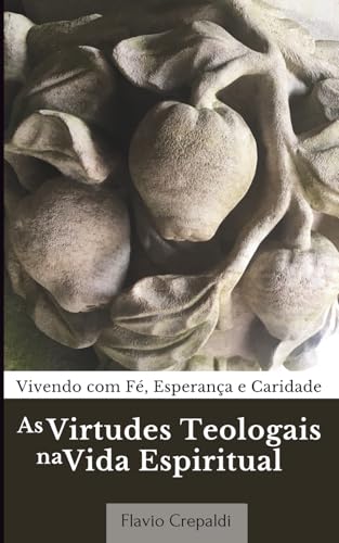 As Virtudes Teologais na Vida Espiritual: Vivendo com Fé, Esperan...