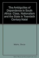The Ambiguities of Dependence in South Africa: Class, Nationalism, and the State in 20th Century Natal (Johns Hopkins Studies in Atlantic History and Culture) 0869752820 Book Cover
