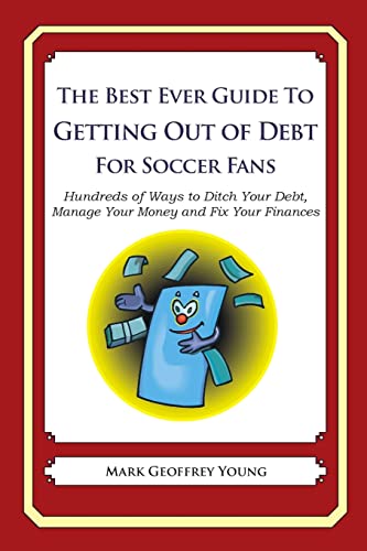 The Best Ever Guide to Getting Out of Debt For Soccer Fans: Hundreds of Ways to Ditch Your Debt, Manage Your Money and Fix Your Finances