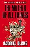The Mother of All Things: A deliciously creepy, twisted and must-read psychological chiller (Godless Creatures Book 1)