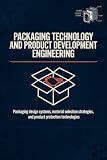 PACKAGING TECHNOLOGY AND PRODUCT DEVELOPMENT ENGINEERING: Packaging Design Systems Material Selection...