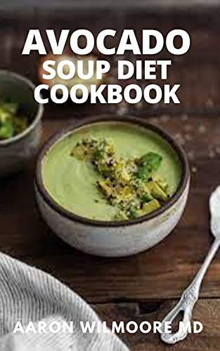 AVOCADO SOUP DIET COOBOOK: The Effective Guide to Delicious Soup, Breakfast and Dessert Recipes for Better Health and Easy diet