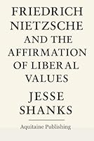 Friedrich Nietzsche and the Affirmation of Liberal Values: The Übermensch is Not Above us; He is ahead of Us. Not a God, but a Goal. Not a Tyrant, but a Torchbearer. B0F63JTSQZ Book Cover