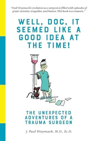 Well, Doc, It Seemed Like a Good Idea At The Time!: The Unexpected Adventures of a Trauma Surgeon