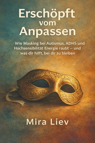 Erschöpft vom Anpassen - Wie Masking bei Autismus, ADHS und Hochsensibilität Energie raubt – und was dir hilft, bei dir zu bleiben: Masking verstehen ... bewältigen | Selbstfürsorge lernen