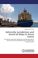 Admiralty Jurisdiction and Arrest of Ships in Sierra Leone: A study on admiralty jurisdiction and the procedure of ship arrest as an effective tool in enforcing a maritime claim 3659625515 Book Cover