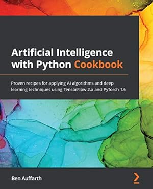 Book cover Artificial Intelligence with Python Cookbook: Proven recipes for applying AI algorithms and deep learning techniques using TensorFlow 2.x and PyTorch 1.6