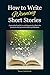 How to Write Winning Short Stories: A practical guide to writing stories that win contests and get selected for publication