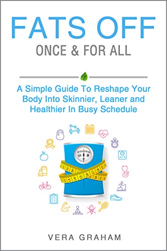 FATS OFF ONCE & FOR ALL: A Simple Guide To Reshape Your Body Into Skinnier, Leaner and Healthier In Busy Schedule (Weight Loss food and fitness, Quick and easy daily guide with workout and exercise