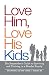 Love Him, Love His Kids: The Stepmother's Guide to Surviving and Thriving in a Blended Family