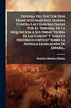 Defensa Del Doctor Don Francisco MartÃ-nez Marina Contra Las Censuras Dadas Por El Tribunal De La InquisiciÃ3n A Sus Obras "teorÃ-a De Las Cortes" Y ... Sobre La Antigua LegislaciÃ3n De España...