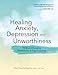 Healing Anxiety, Depression and Unworthiness: 78 Brain-Changing Mindfulness & Yoga Practices