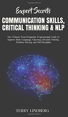 Expert Secrets - Communication Skills, Critical Thinking & NLP: The Ultimate Neuro-Linguistic Programming Guide to Improve Body Language, Charisma, ... Making, Problem Solving, and Self-Discipline.