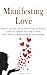 Manifesting Love: How to Use the Law of Attraction to Attract a Specific Person, Get Your Ex Back, and Have the Relationship of Your Dreams