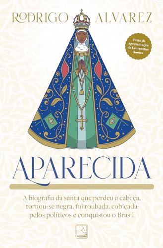 Aparecida: A biografia da santa que perdeu a cabeça, tornou-se negra, foi roubada, cobiçada pelos políticos e conquistou o Brasil