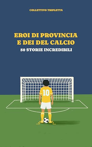 Eroi di provincia e Dei del calcio: 50 storie indimenticabili