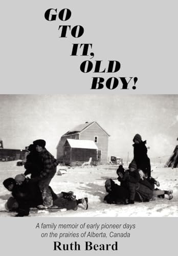 Go to It, Old Boy!: A family memoir of early pioneer days on the prairies of Alberta, Canada