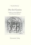 Die drei Grazien: Studien zu einem Bildmotiv in der Kunst der Neuzeit (Gratia: Tübinger Schriften zur Renaissanceforschung und Kulturwissenschaften, Band 24) - Veronika Mertens 