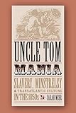 Uncle Tom Mania: Slavery, Minstrelsy, and Transatlantic Culture in the 1850s