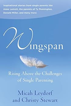 Wingspan: Rising Above the Challenges of Single Parenting: Inspirational Stories from Single Parents Like Anne Lamott, the Parents of Ty Pennington and Donald Miller and Many More