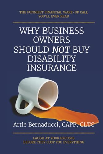 WHY BUSINESS OWNERS SHOULD NOT BUY DISABILITY INSURANCE: Laugh at your excuses before they cost you everything