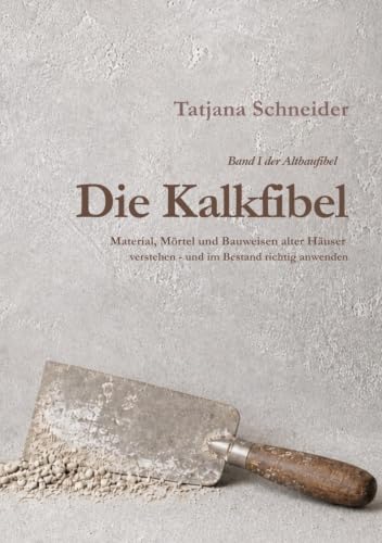 Die Kalkfibel: Material, Mörtel und Bauweisen alter Häuser verstehen und im Bestand richtig anwenden (Altbaufibel)