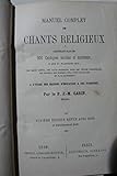  Manuel complet de chants religieux, contenant plus de 200 cantiques, à l\'usage des maisons d\'éducation et des paroisses, par le P. J.-M. Garin,... 4e édition... considérablement augmentée