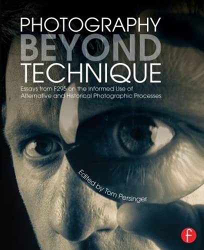Photography Beyond Technique: Essays from F295 on the Informed Use of Alternative and Historical Photographic Processes: Essays from F295 on the ... Processes (Alternative Process Photography)