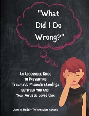 “What Did I Do Wrong?”: An Accessible Guide to Preventing Traumatic Misunderstandings Between You and Your Autistic Loved One