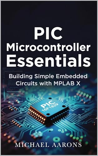 PIC Microcontroller Essentials: Building Simple Embedded Circuits with MPLAB X